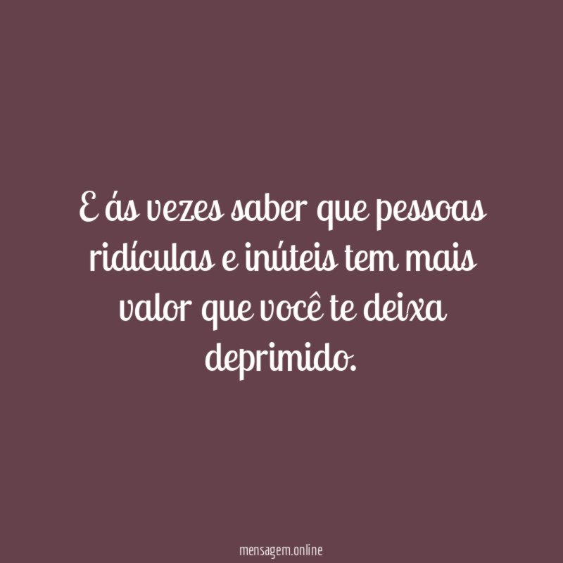 E ás vezes saber que pessoas ridículas