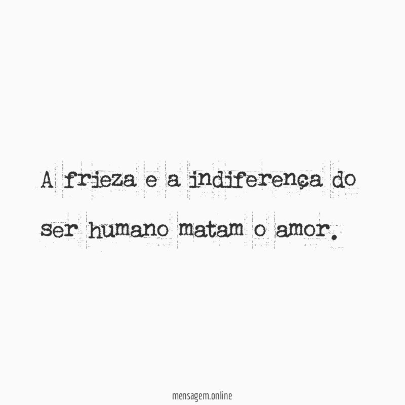 A frieza e a indiferença do ser humano matam o amor