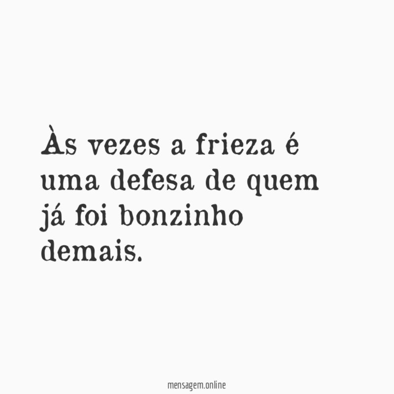 Às vezes a frieza é uma defesa de quem já foi bonzinho demais