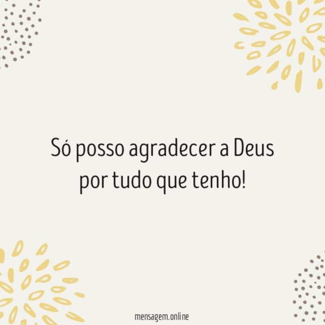 Só posso agradecer a Deus por tudo que tenho