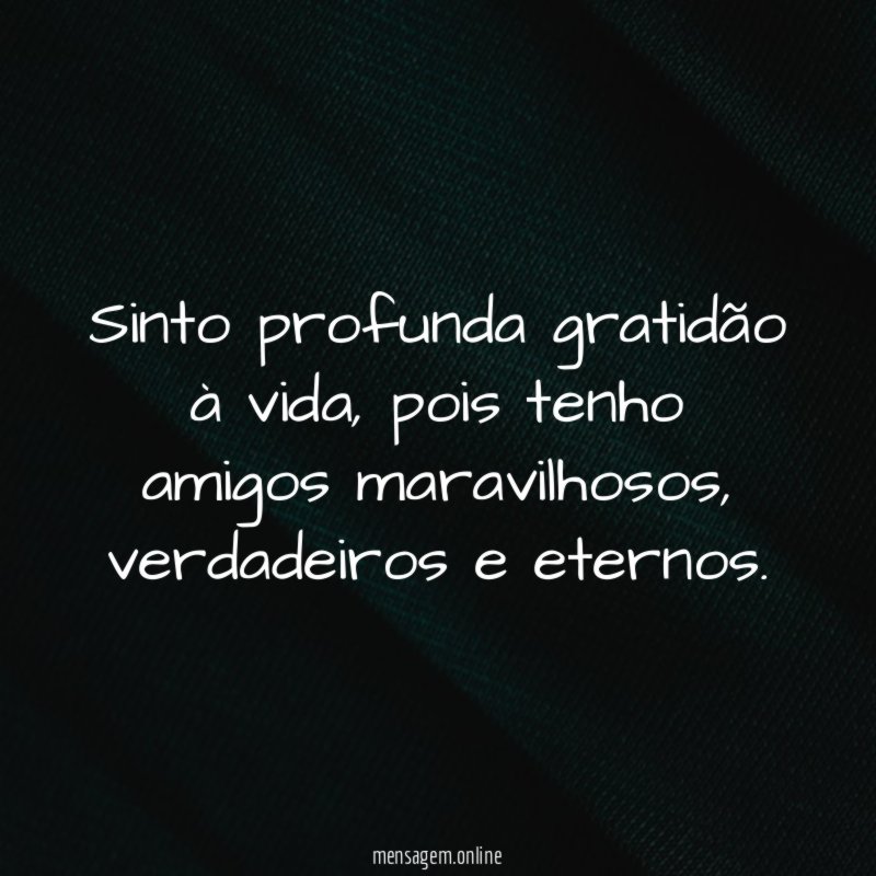 Sinto profunda gratidão à vida