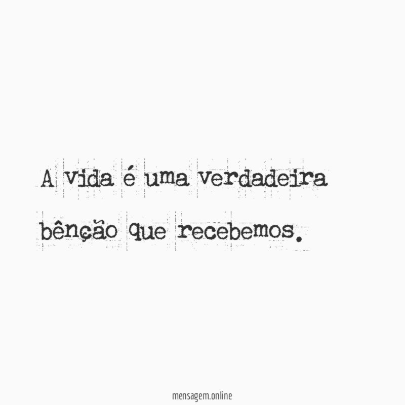 A vida é uma verdadeira bênção que recebemos
