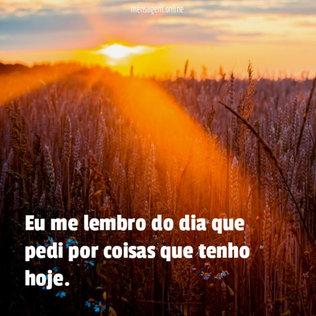Eu me lembro do dia que pedi por coisas que tenho hoje