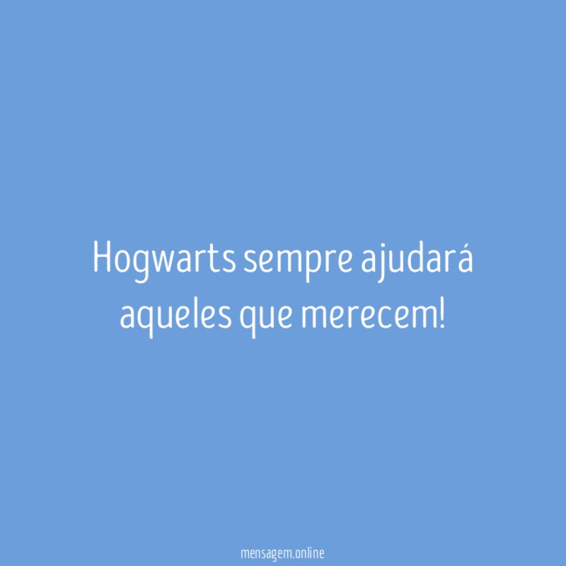 Hogwarts sempre ajudará aqueles que merecem