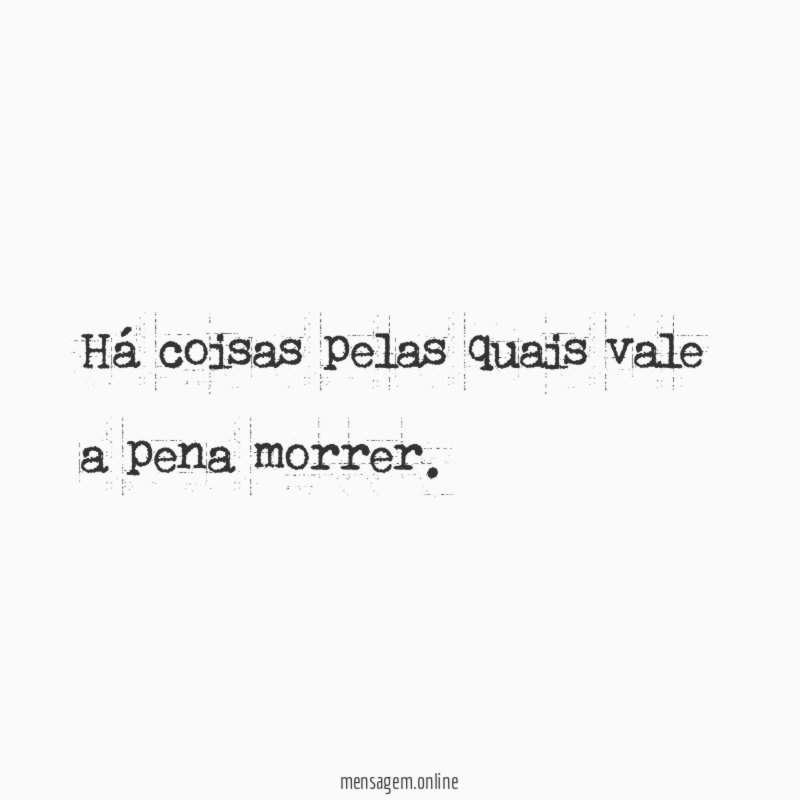 Há coisas pelas quais vale a pena morrer