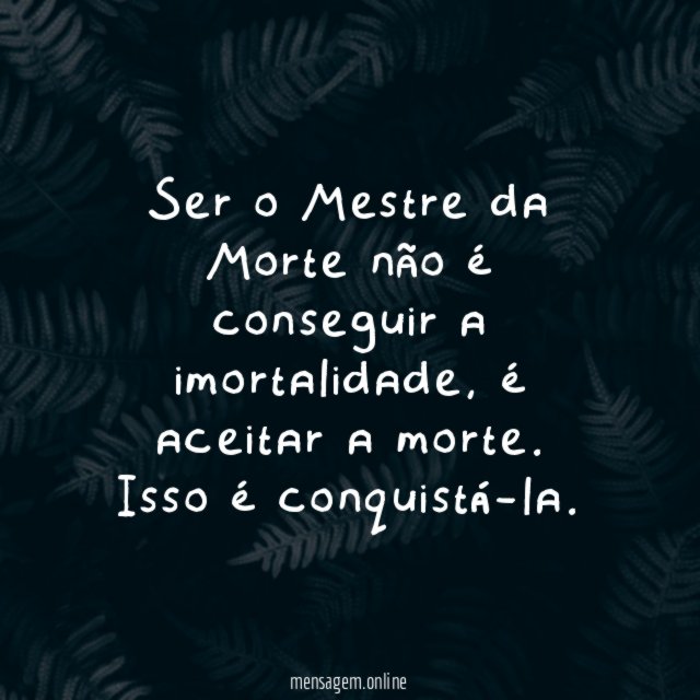 Ser o Mestre da Morte não é conseguir a imortalidade