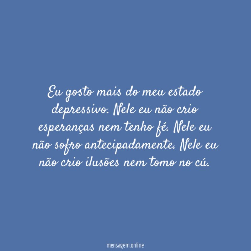 Eu gosto mais do meu estado depressivo