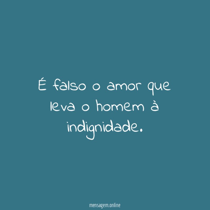 É falso o amor que leva o homem à indignidade