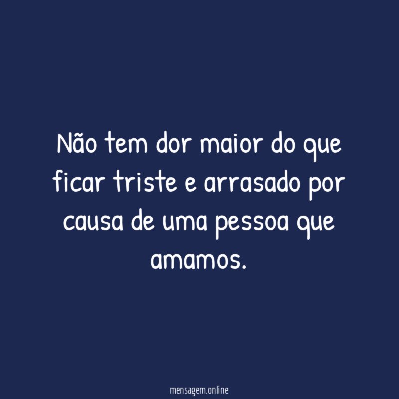 Não tem dor maior do que ficar triste