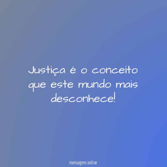 Justiça é o conceito que este mundo mais desconhece