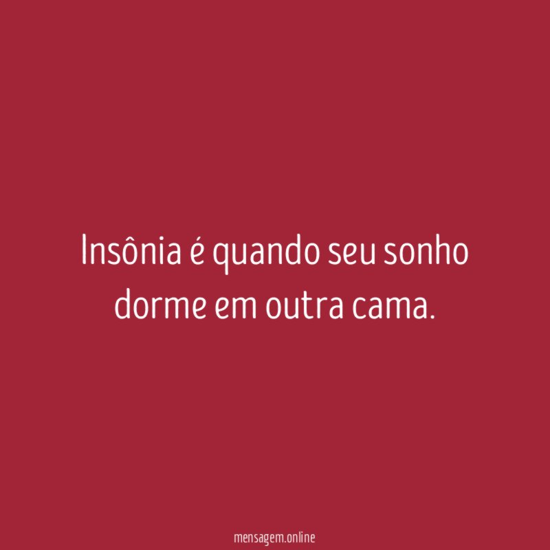 Insônia é quando seu sonho dorme em outra cama