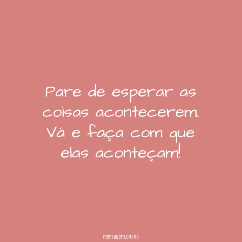 Pare de esperar as coisas acontecerem