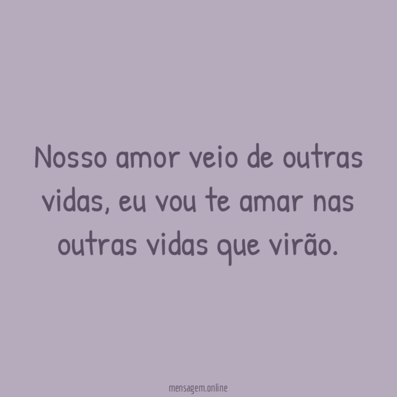 Nosso amor veio de outras vidas