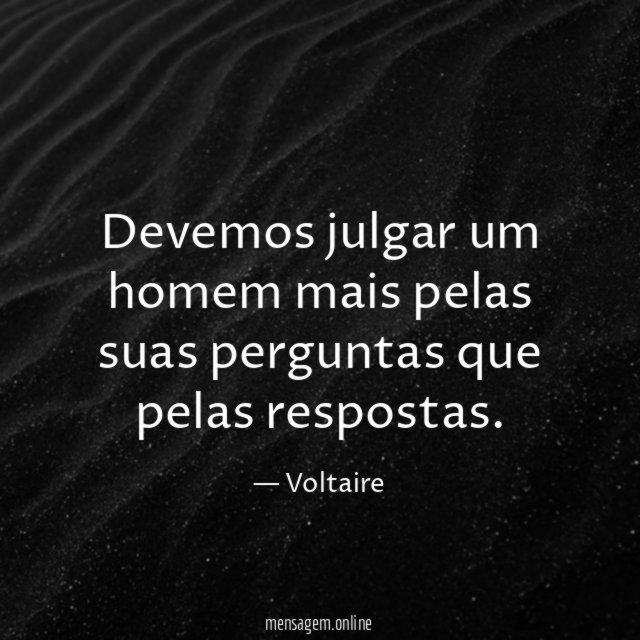 Devemos julgar um homem mais pelas suas perguntas que pelas respostas