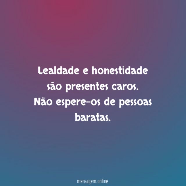Lealdade e honestidade são presentes caros