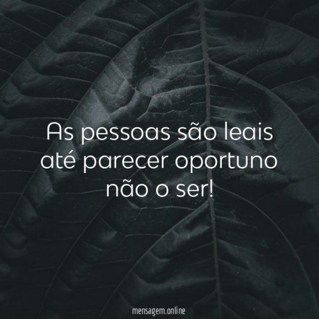 As pessoas são leais até parecer oportuno não o ser