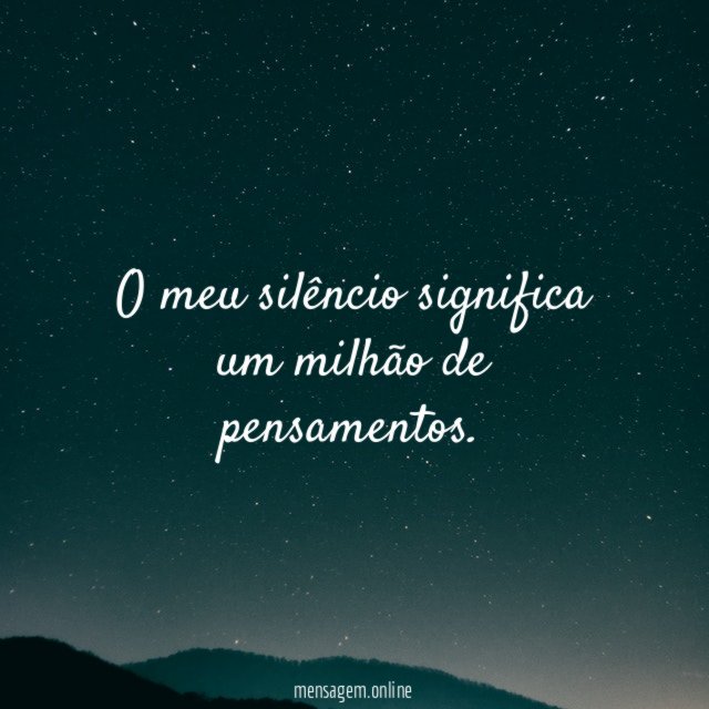 O meu silêncio significa um milhão de pensamentos