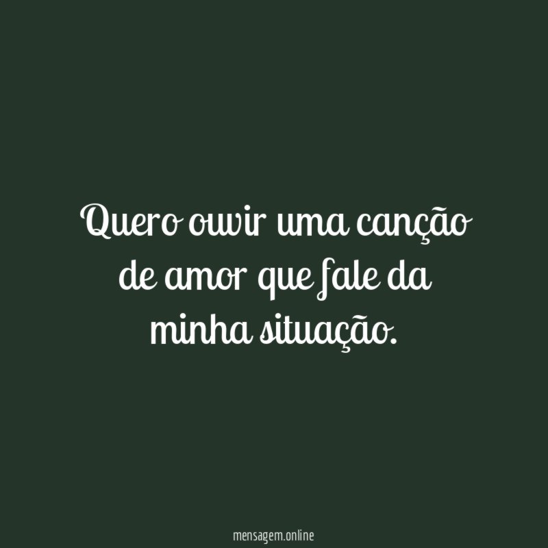 Quero ouvir uma canção de amor que fale