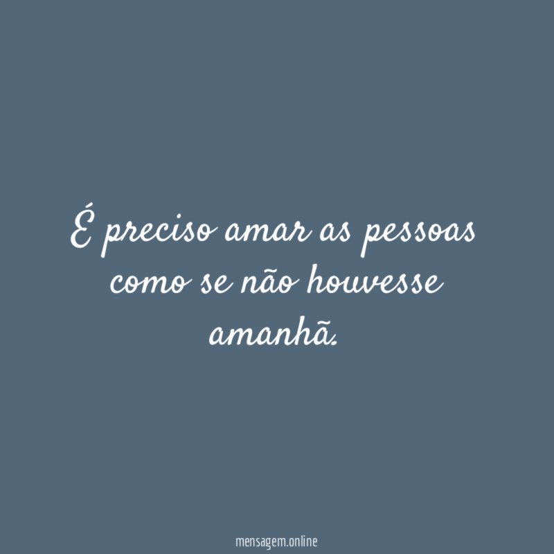 É preciso amar as pessoas como se não houvesse amanhã