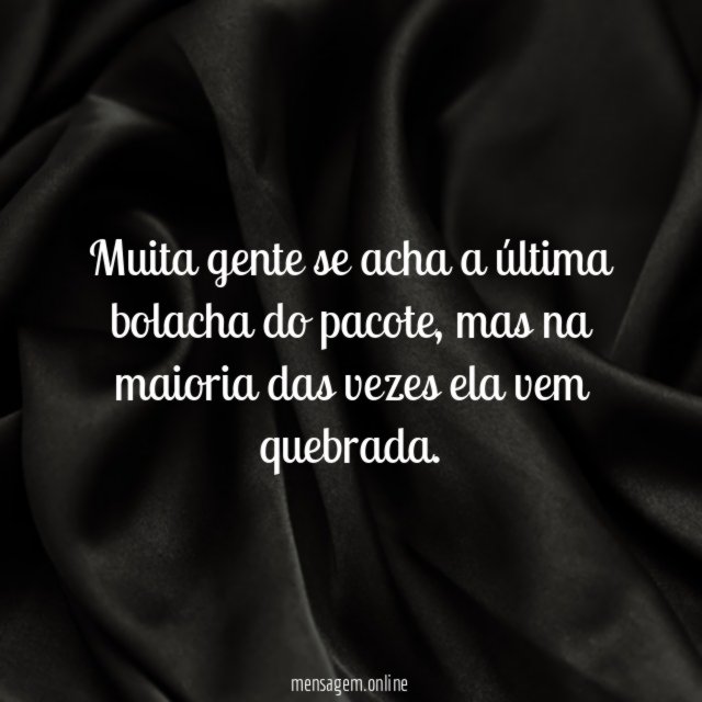 Muita gente se acha a última bolacha do pacote