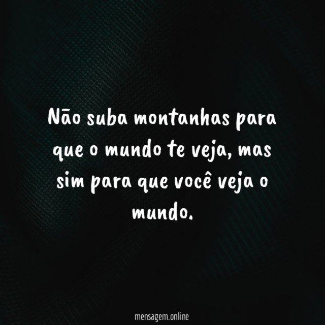 Não suba montanhas para que o mundo te veja