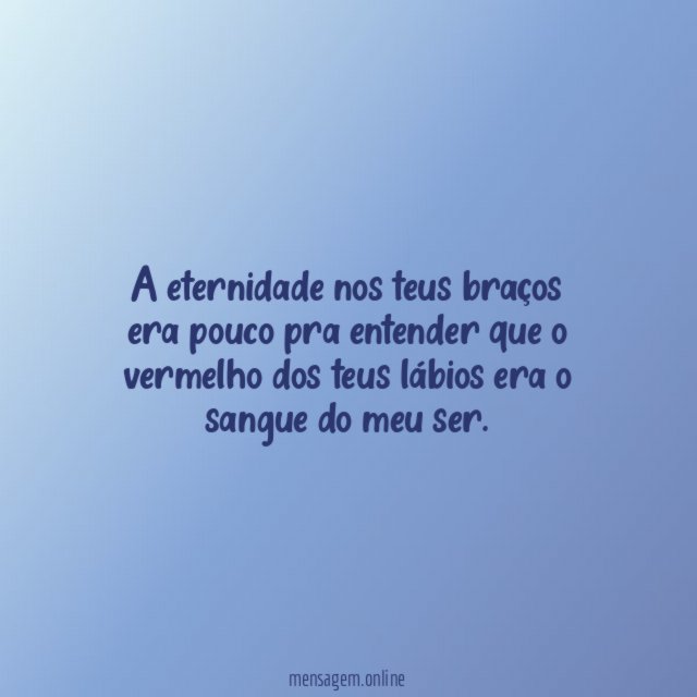 A eternidade nos teus braços era pouco pra