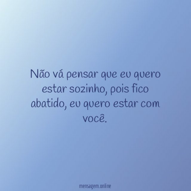 Não vá pensar que eu quero estar sozinho