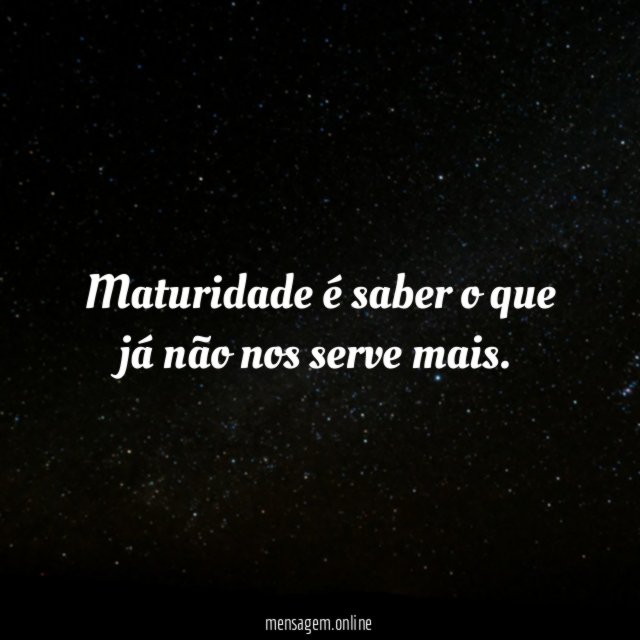 Maturidade é saber o que já não nos serve mais