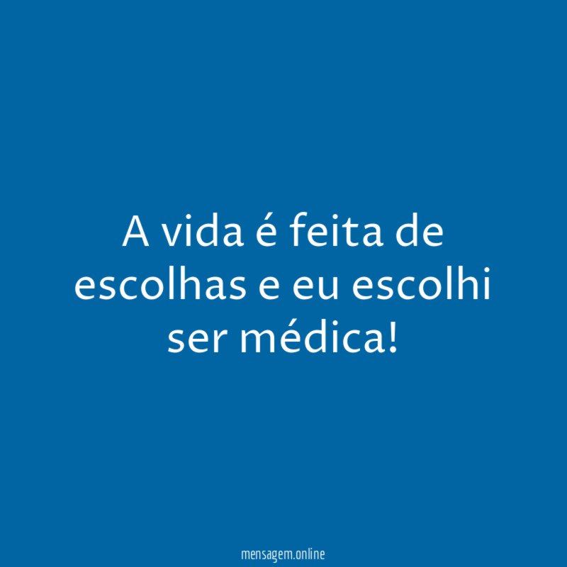 A vida é feita de escolhas e eu escolhi ser médica