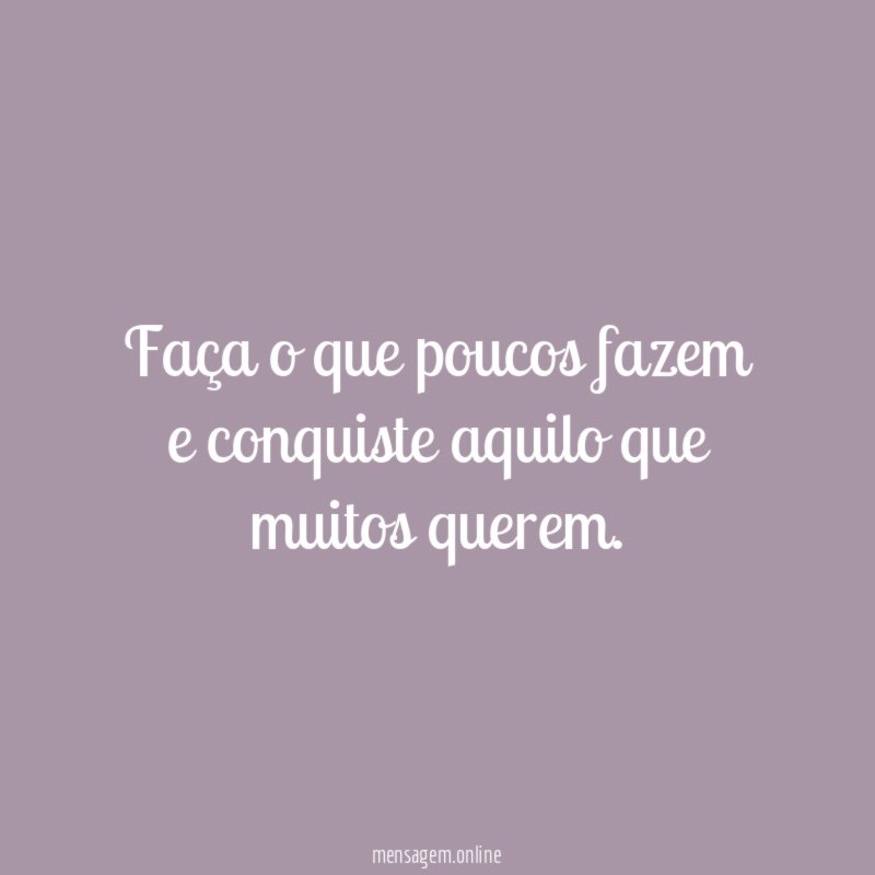 Faça o que poucos fazem e conquiste aquilo que muitos querem