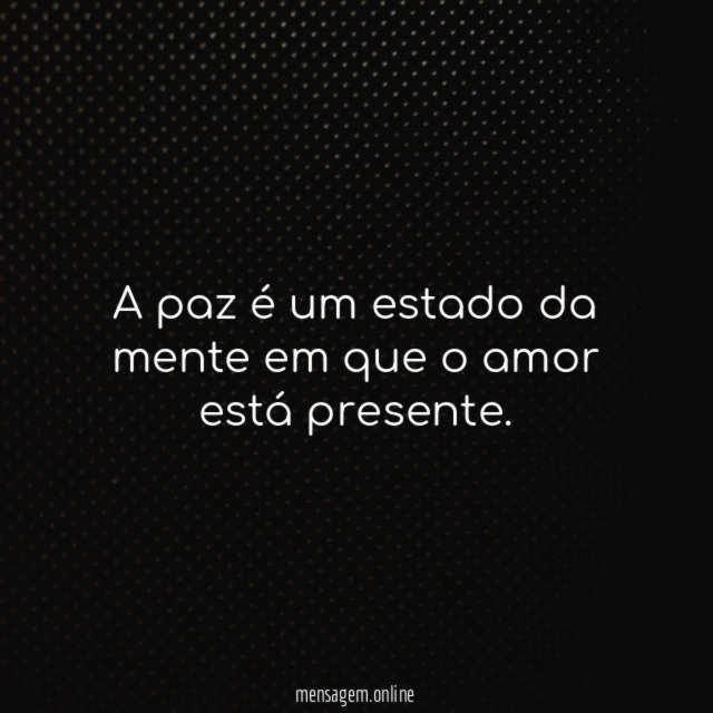 A paz é um estado da mente em que o amor está presente