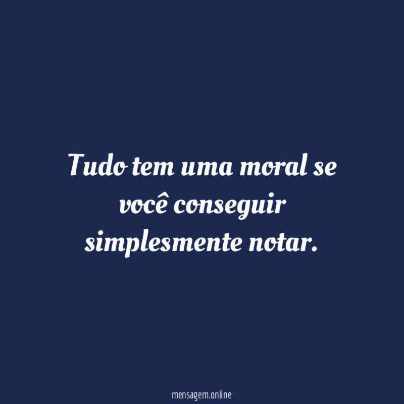 Tudo tem uma moral se você conseguir simplesmente notar