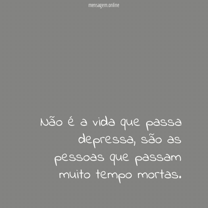 Não é a vida que passa depressa