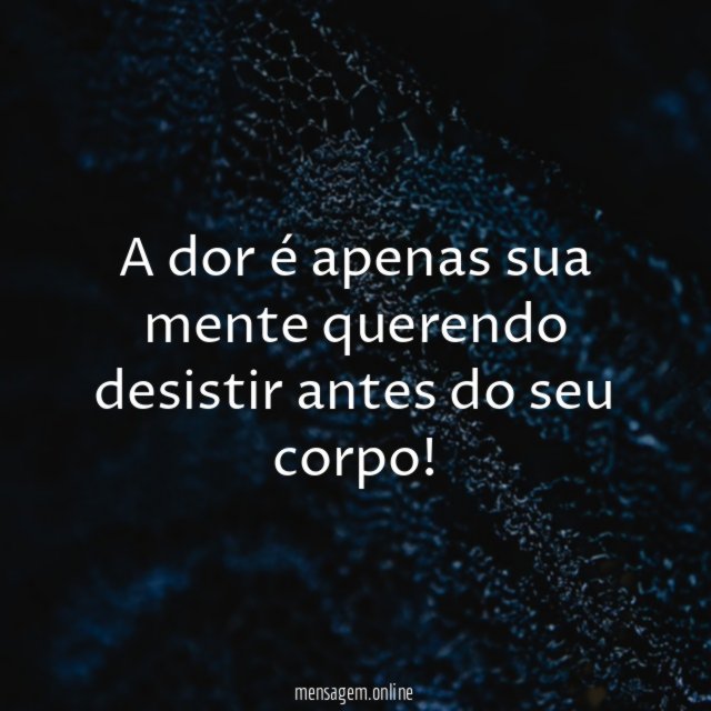 A dor é apenas sua mente querendo desistir antes do seu corpo