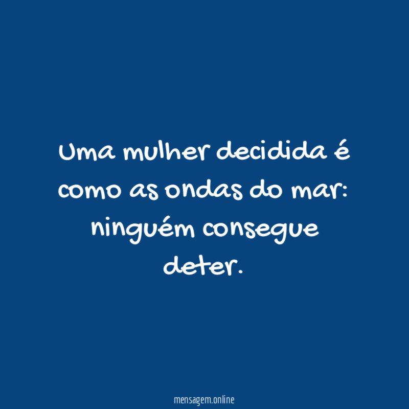 Uma mulher decidida é como as ondas do mar