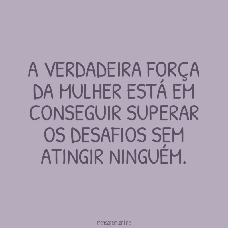 A verdadeira força da mulher está em conseguir