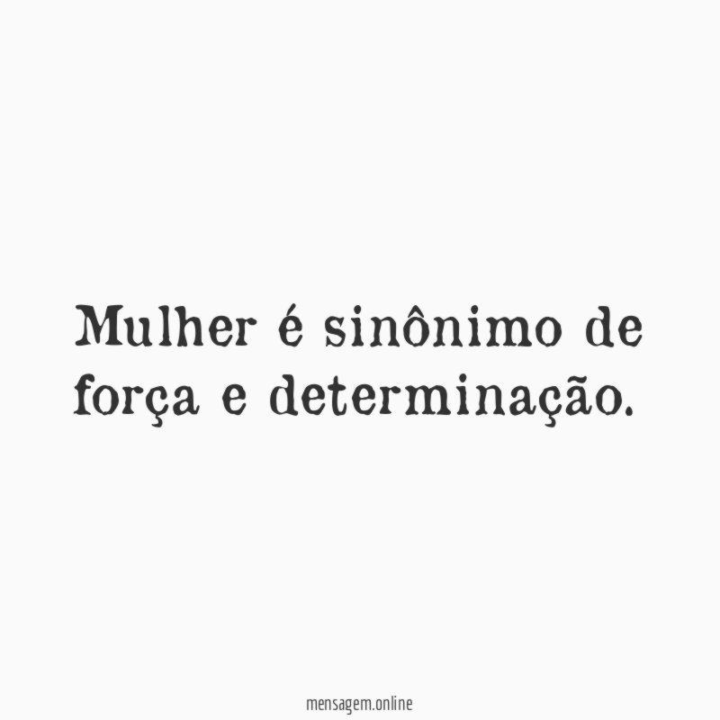 Mulher é sinônimo de força e determinação