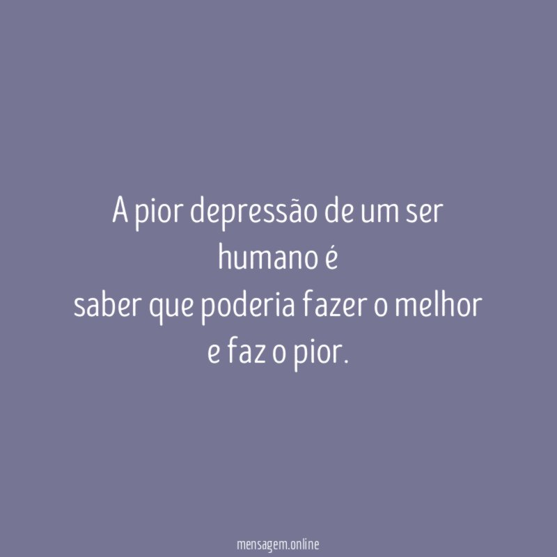 A pior depressão de um ser humano é saber