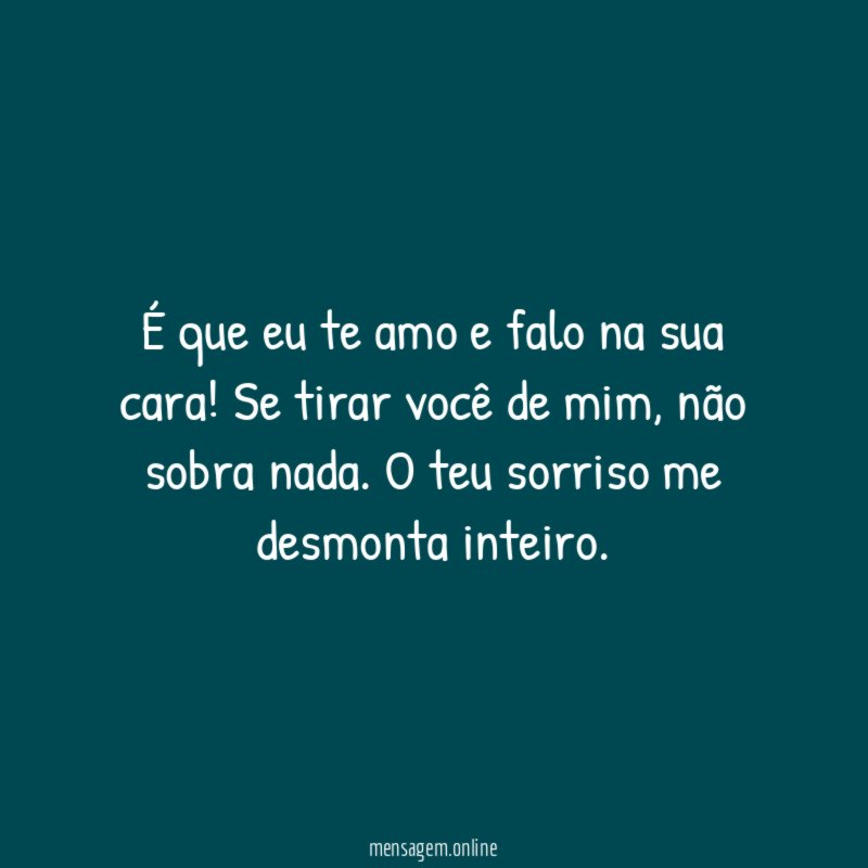 É que eu te amo e falo na sua cara