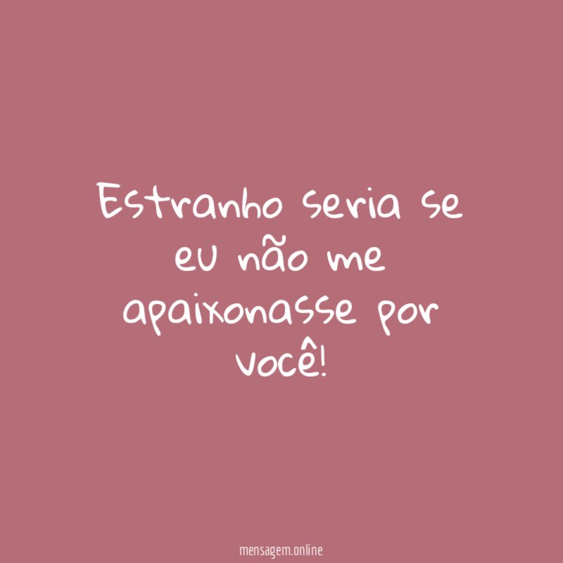 Estranho seria se eu não me apaixonasse por você