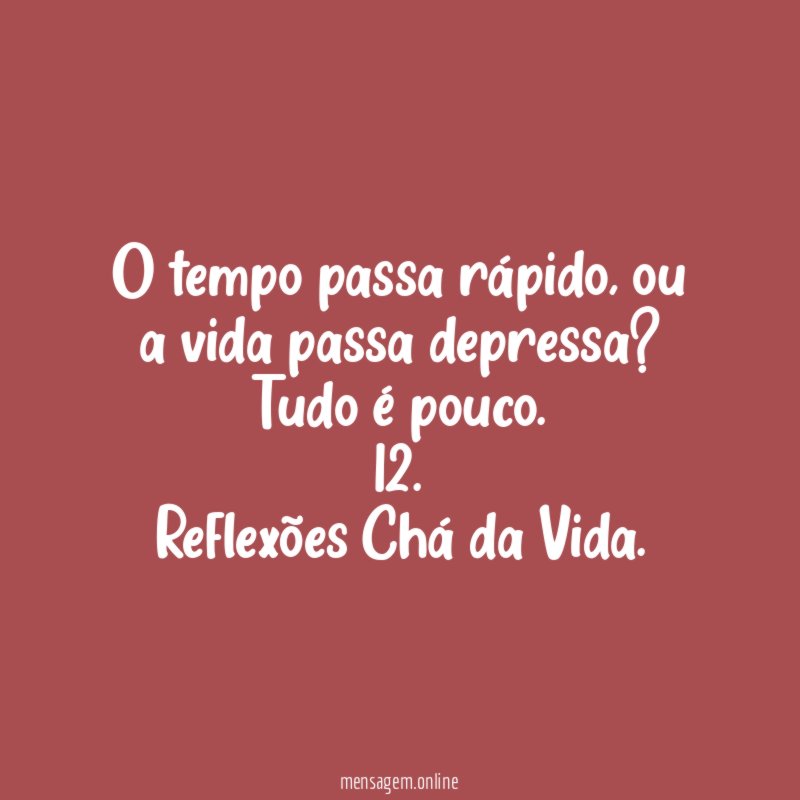 O tempo passa rápido, ou a vida passa depressa? Tudo é pouco.