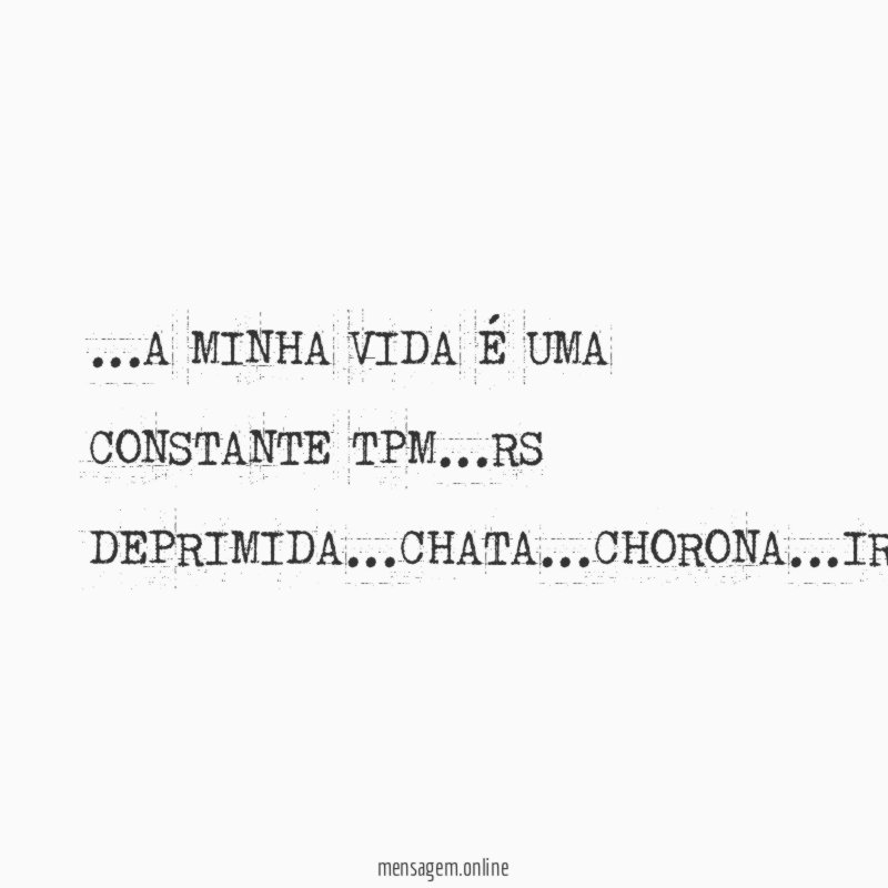 …A MINHA VIDA É UMA CONSTANTE TPM…RS