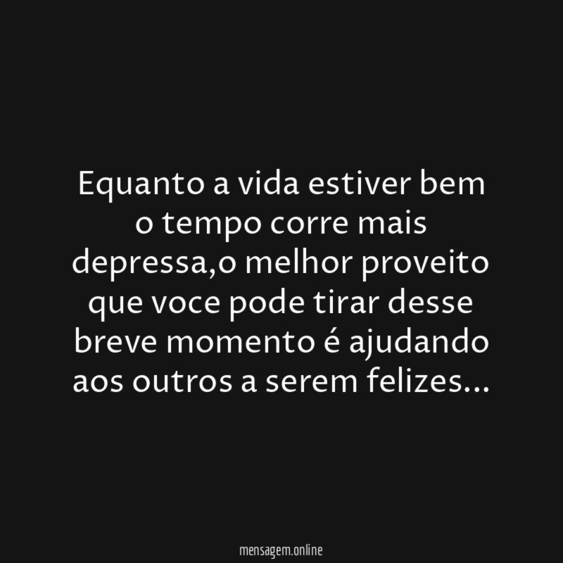 Equanto a vida estiver bem o tempo corre mais depressa