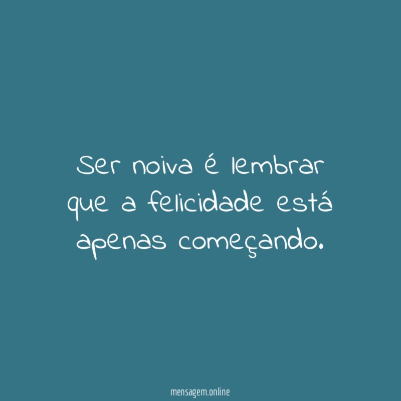 Ser noiva é lembrar que a felicidade está apenas começando
