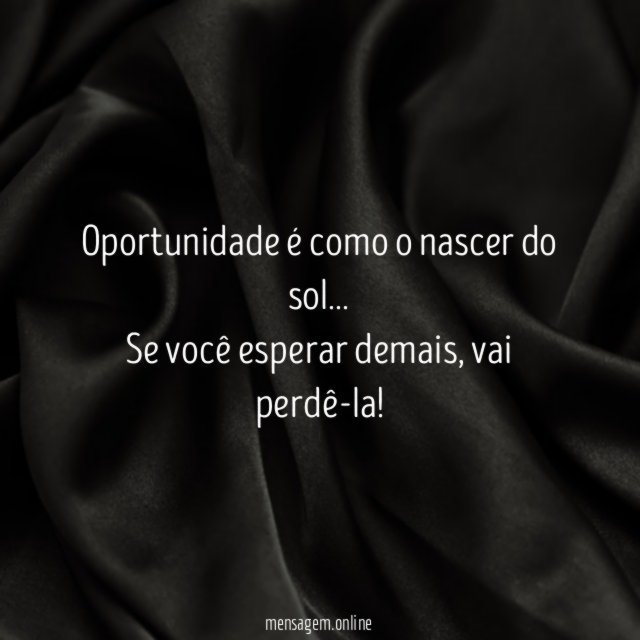 Oportunidade é como o nascer do sol