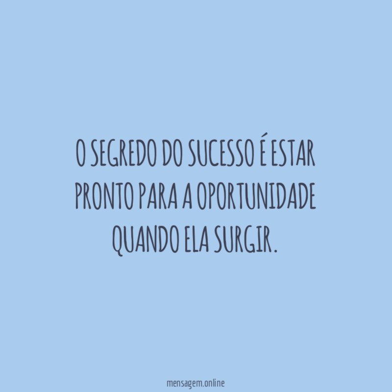 O segredo do sucesso é estar pronto para a oportunidade quando ela surgir