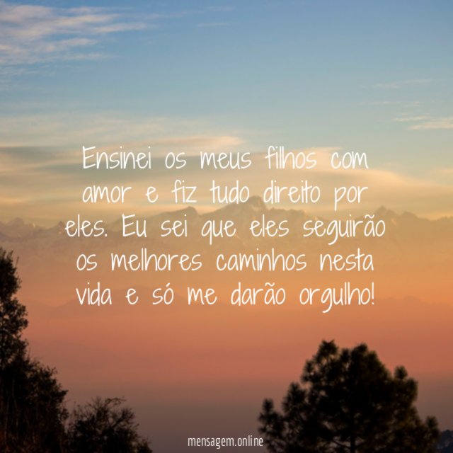 Ensinei os meus filhos com amor e fiz tudo direito por eles