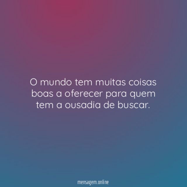 O mundo tem muitas coisas boas a oferecer