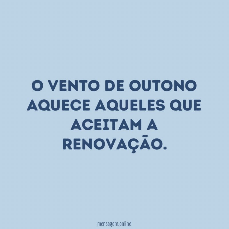 O vento de outono aquece aqueles que aceitam a renovação