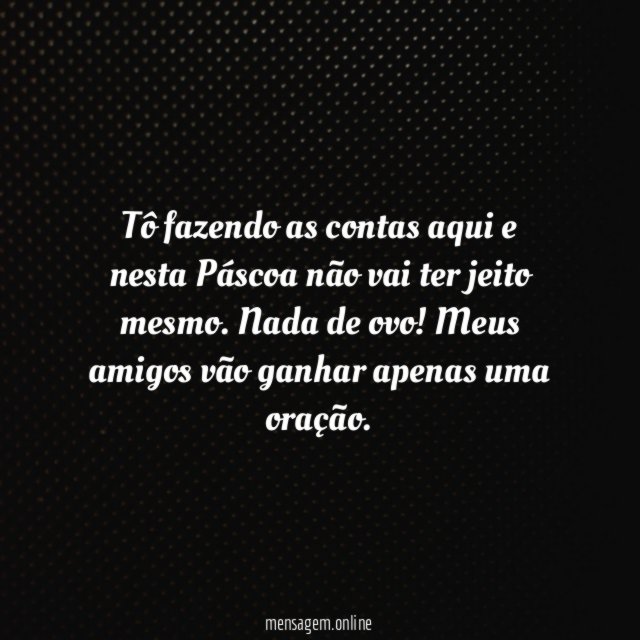 Tô fazendo as contas aqui e nesta Páscoa
